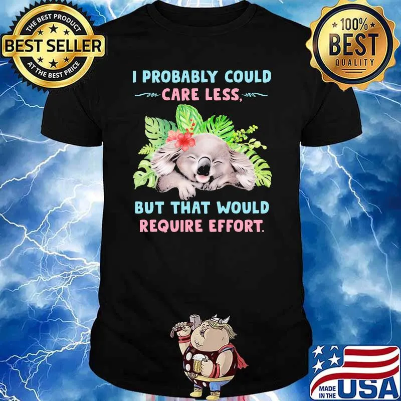 I probably could care less but that would require effort Koala flower shirt