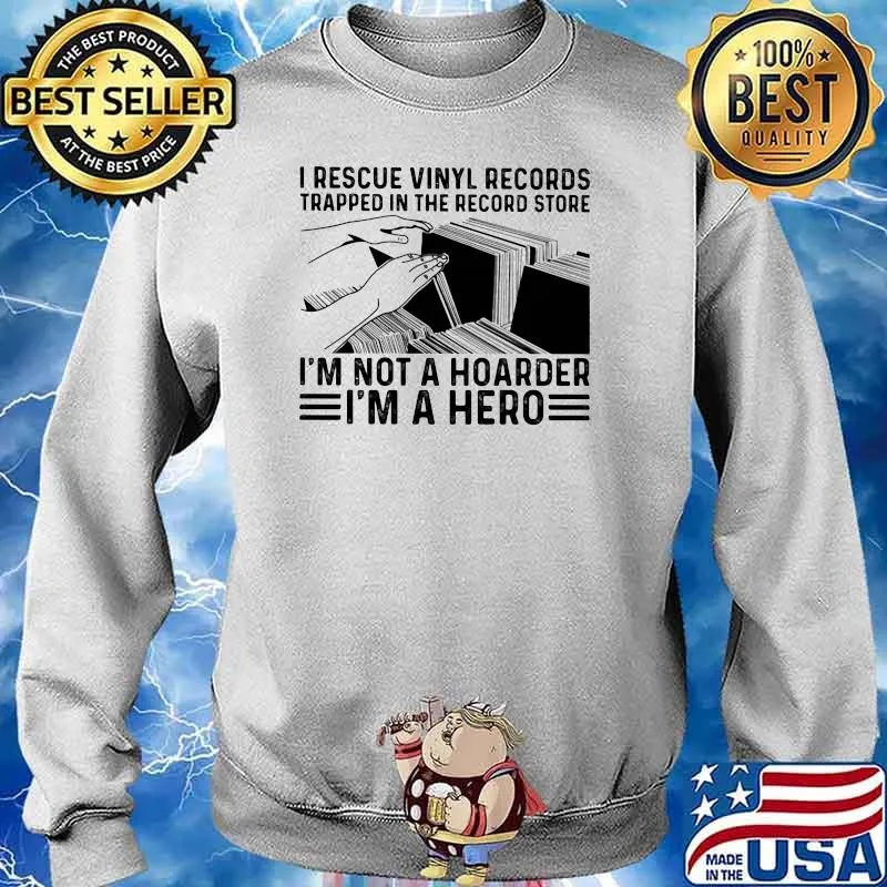 I Recuse Vinyl Records Trapped In The Record Store I'm Not A Hoarder I'm A Hero Shirt Sweater