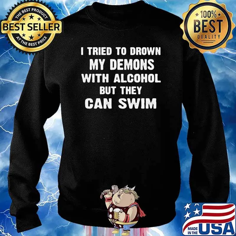 i tried to drown my demons with alcohol but they can swim s Sweater