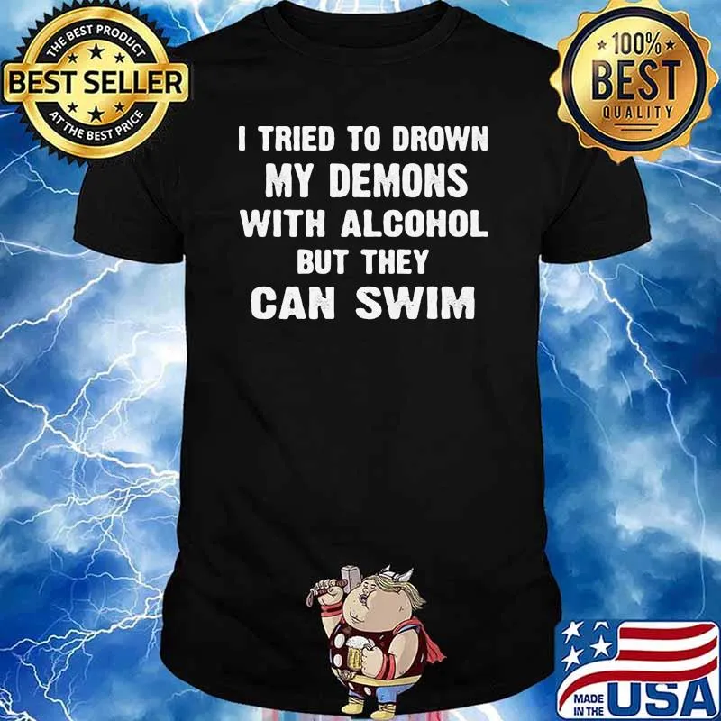 i tried to drown my demons with alcohol but they can swim shirt