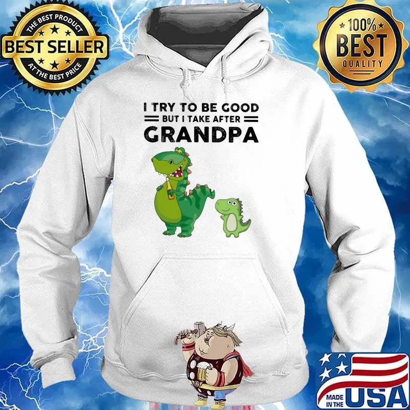 I Try To Be Good But I Take After Grandpa Dinosaur Shirt Hoodie