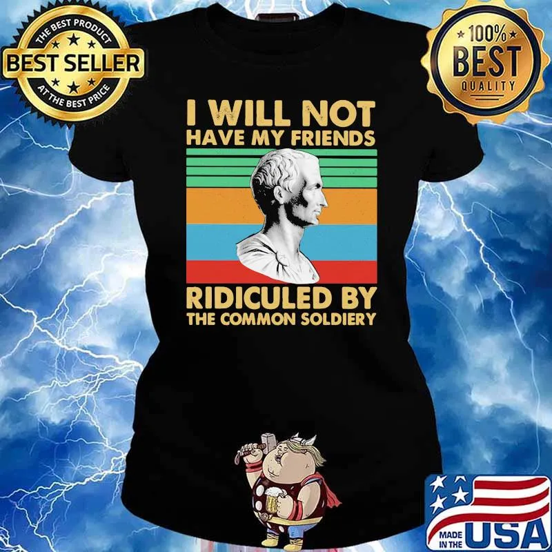 I Will Not Have My Friends Ridiculed By The Commom Soldiery Vintage Shirt Ladies tee