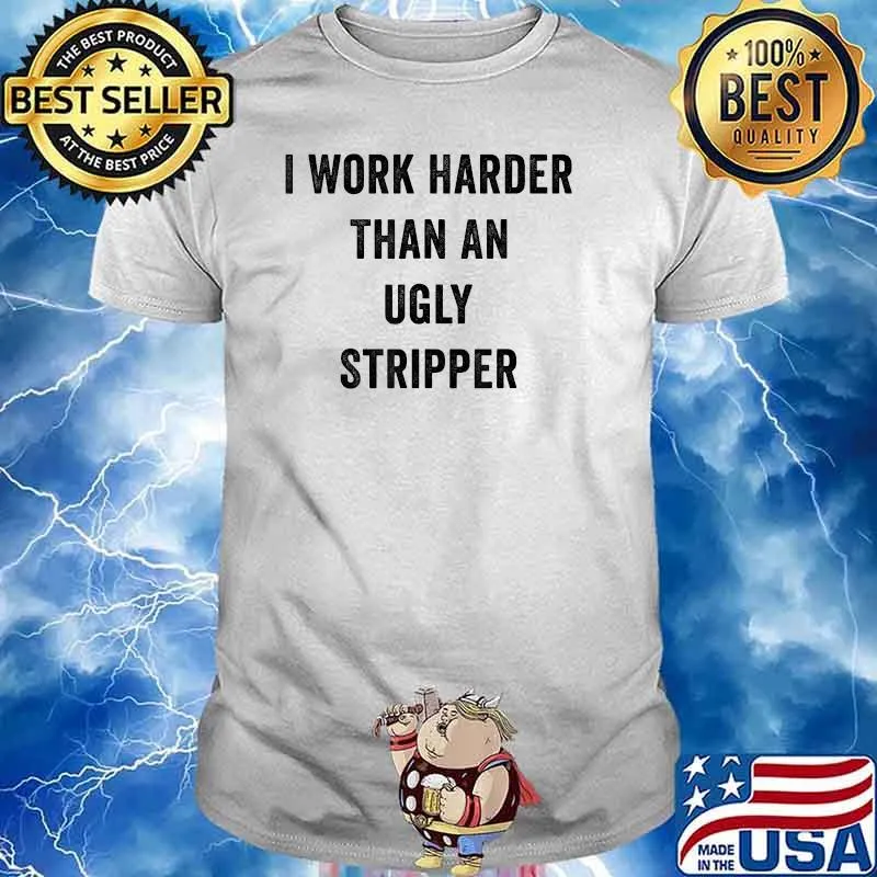 I Work Harder Than An Ugly Stripper T-Shirt