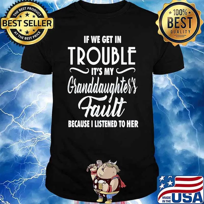 If We Get In Trouble It's My Granddaughter's Fault Because I Listened To Her Shirt