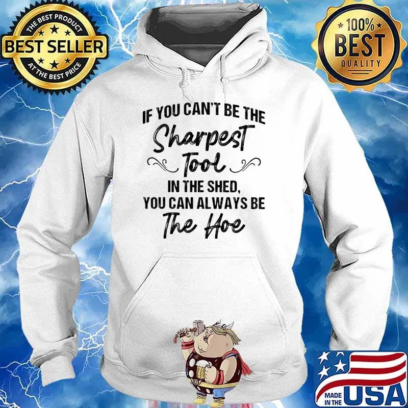 If you cant be the sharpest tool you can always be the hoe s Hoodie