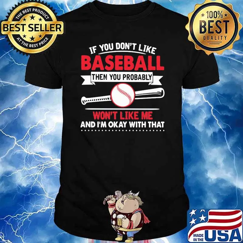 If You Don't Like Baseball Then You Probable Won't Like Me And I'm Ok With That Shirt