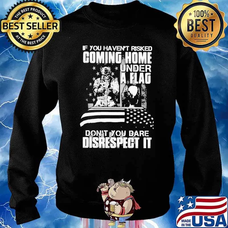 If you havent risked coming home under a flag dont you dare disrespect it skull s Sweater