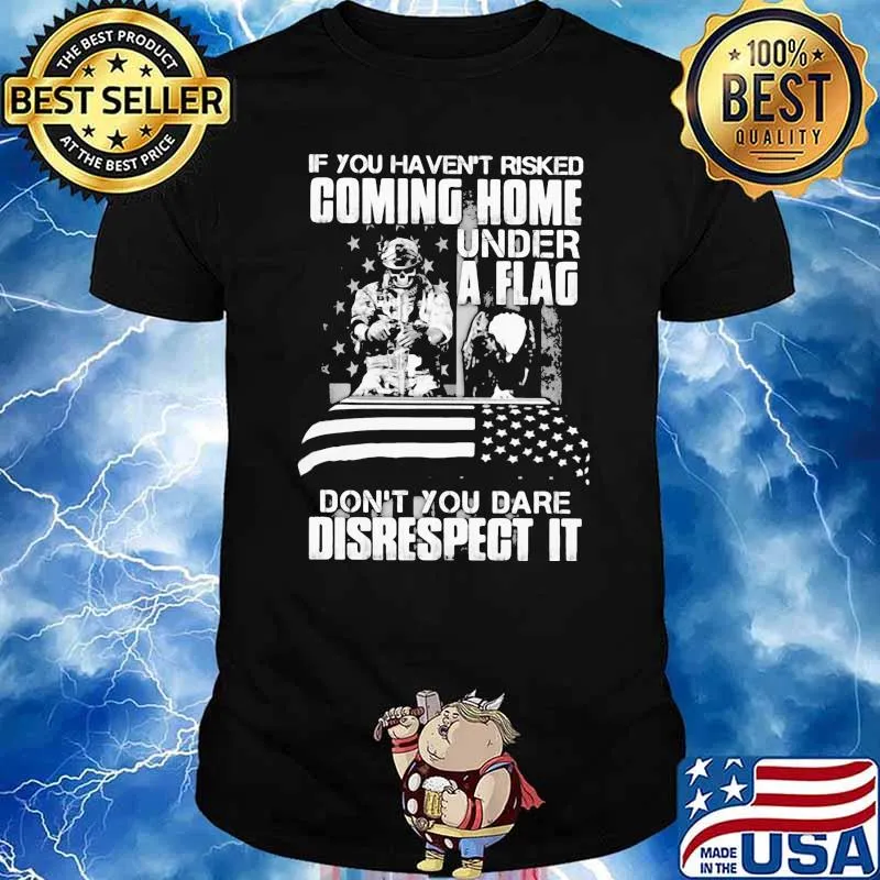 If you havent risked coming home under a flag dont you dare disrespect it skull shirt