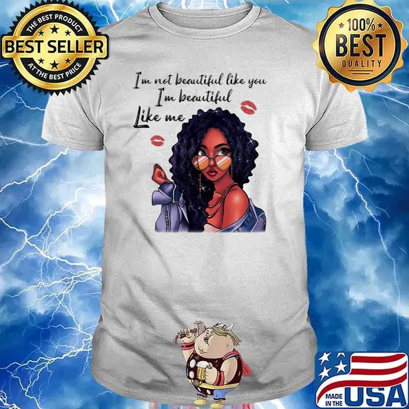 Im not beautiful like you im beautiful like me women shirt