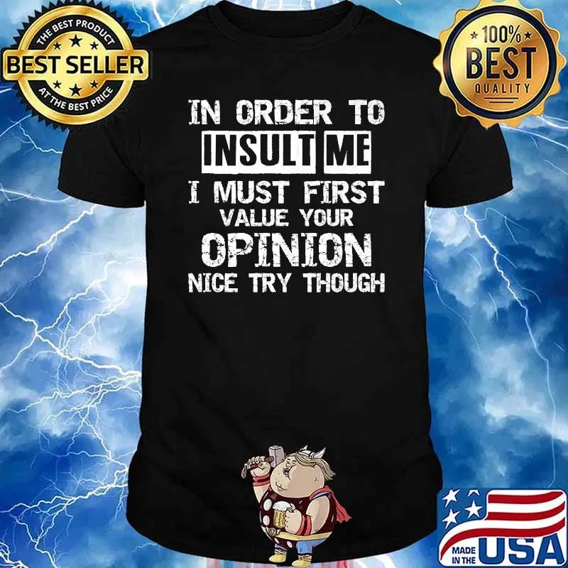 In order to insult me i must first value your opinion nice try though T-Shirt