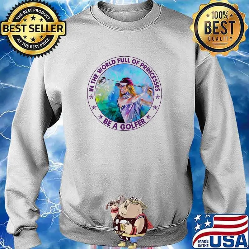 In the world full of princess be a golfer s Sweater