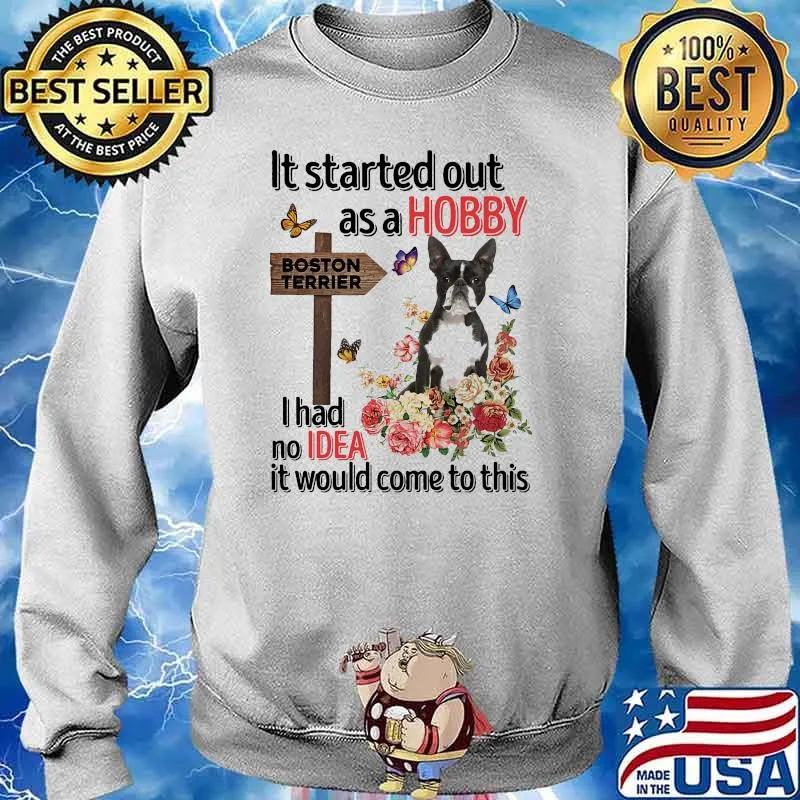 It's started out as a hobby for boston terrier i had no idea it would come to this flower s Sweater
