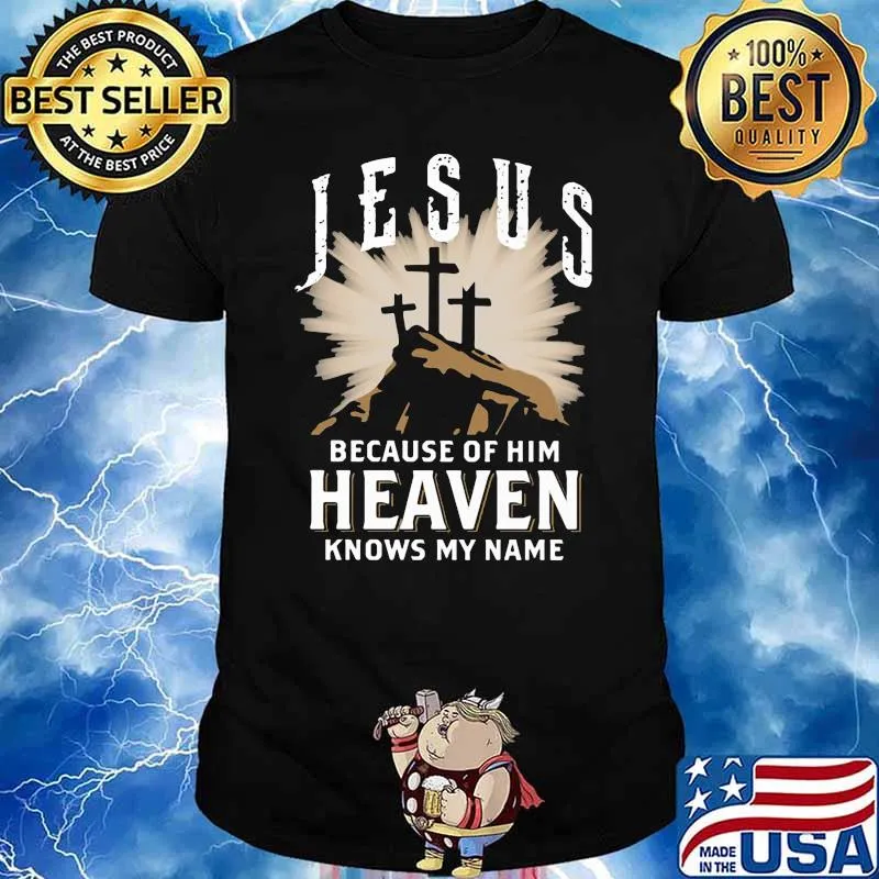Jesus Because Of Him Heaven Knows My Name Shirt