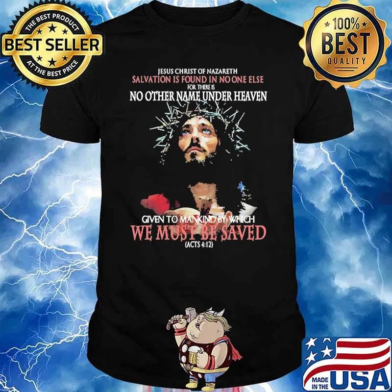 Jesus christ of nazareth salvation is found in noone else given to mankind by which shirt