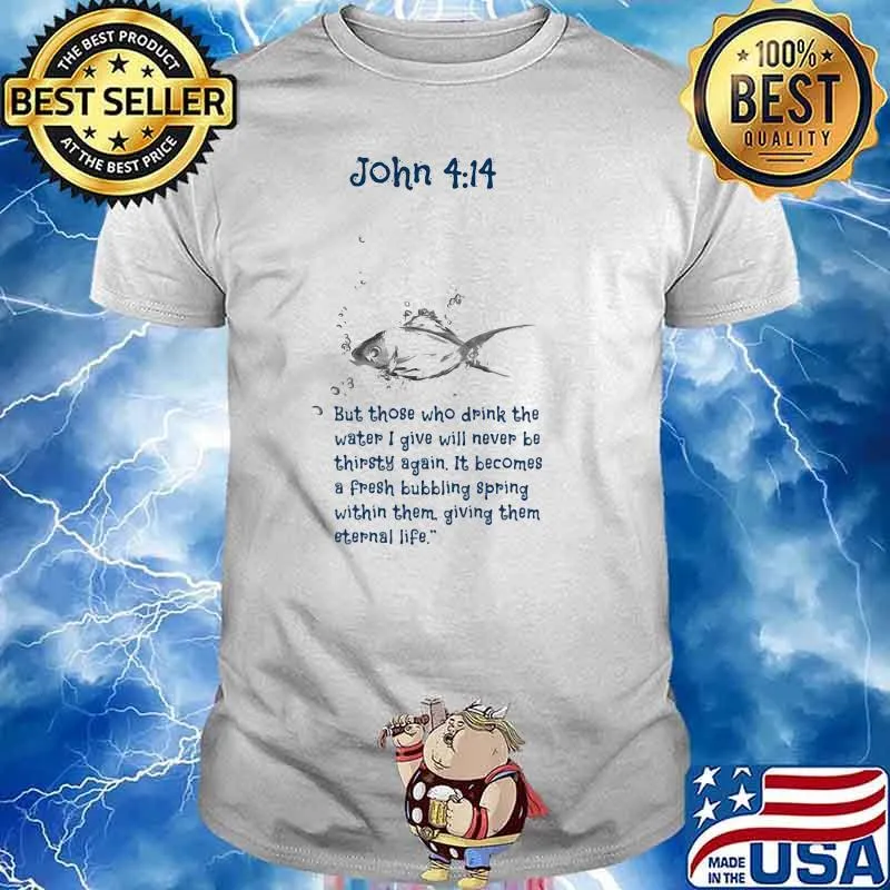 John 4 11 But Those Who Drink The Water I Give Will Never Be Thirsty Again Shirt