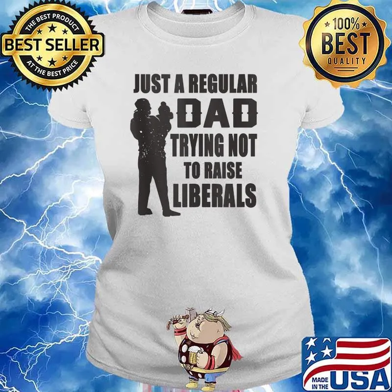 Just A Regular Dad Trying Not To Raise Liberals Shirt Ladies tee