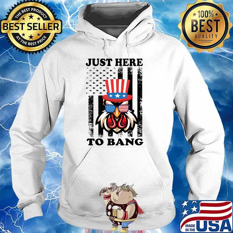 Just Here To Bang USA Flag Chicken 4th of July T-Shirt Hoodie
