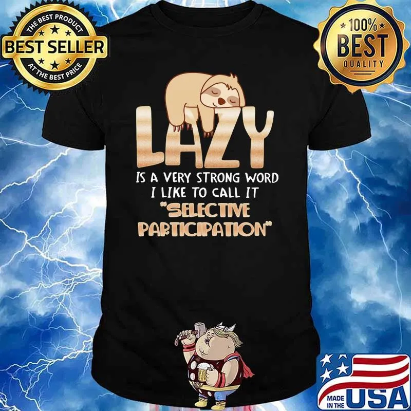 Lazy is a very strong word i like to call it selective participation sloth shirt