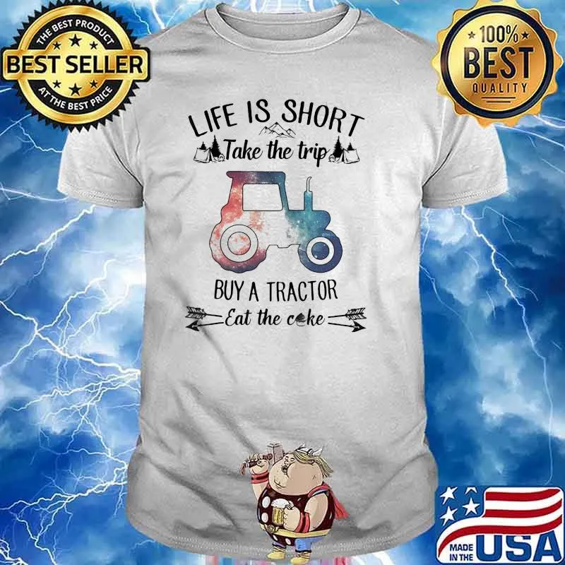 Life Is Short Take The Trip Buy A Tractor Eat The Cake Shirt