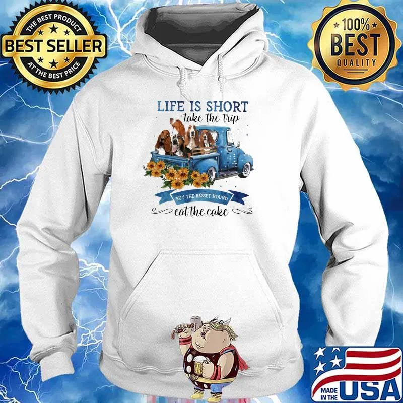 Life IS Short Take The Trip Buy The Basset Hound Eat The Cake Sunflower Shirt Hoodie