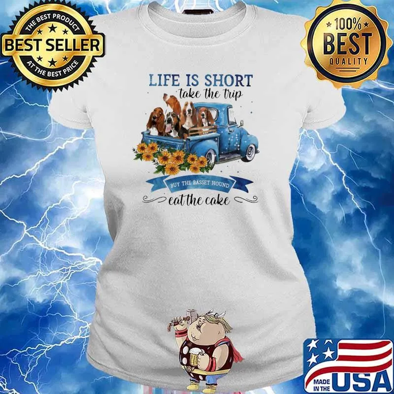 Life IS Short Take The Trip Buy The Basset Hound Eat The Cake Sunflower Shirt Ladies tee