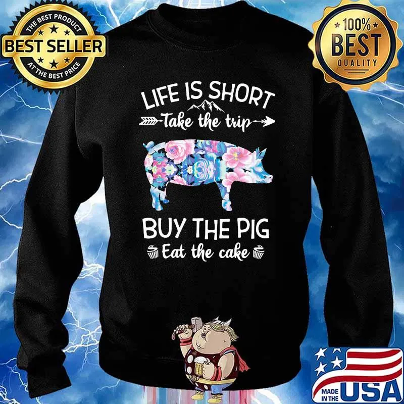 Life Is Short Take The Trip Buy The Pig Eat The Cake Flower Shirt Sweater