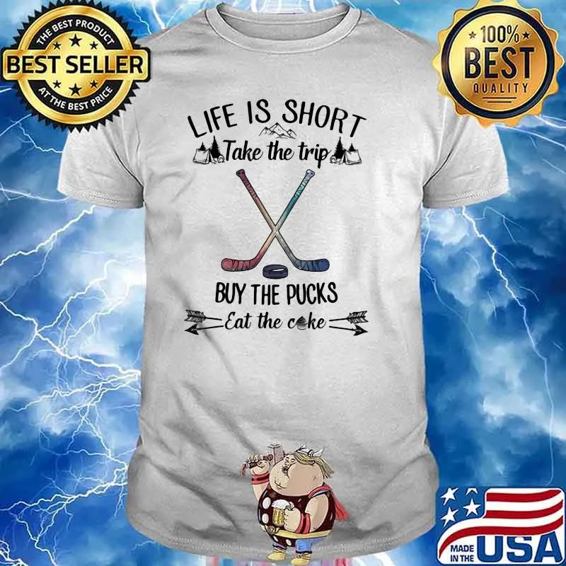 Life Is Short Take The Trip Buy The Pucks Eat The Cake Shirt