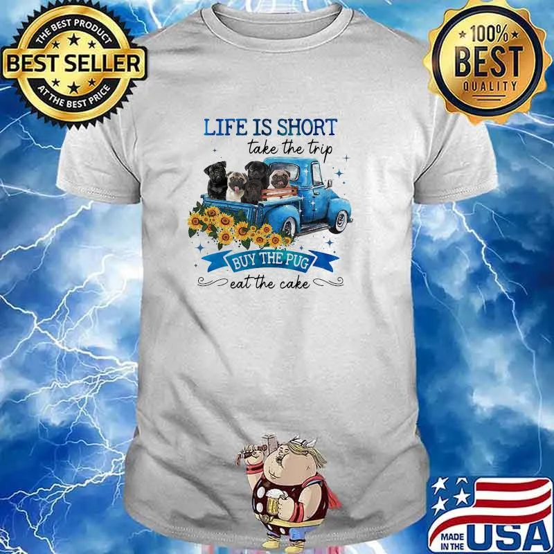 Life is short take the trip buy the pug eat the cake dog sunflower shirt