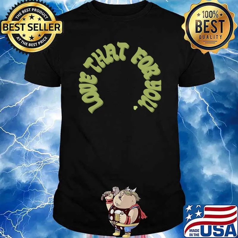 Love That For You Shirt