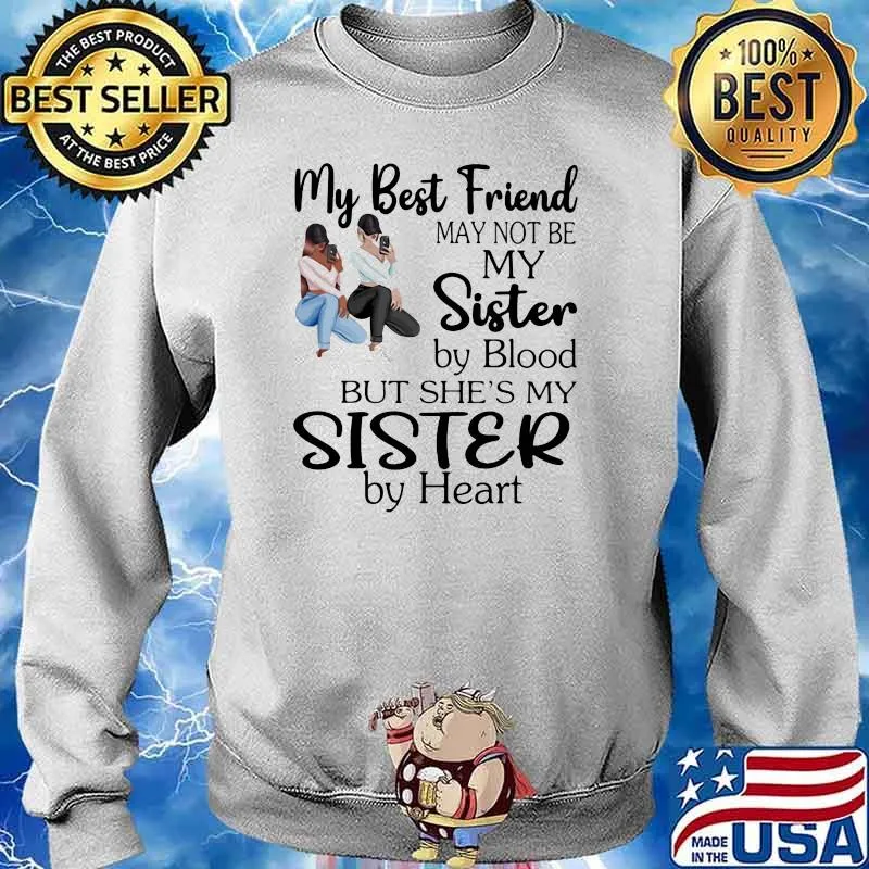 May Best Friend May Not Be My Sister By Blood But She's My Sister By Heart Shirt Sweater