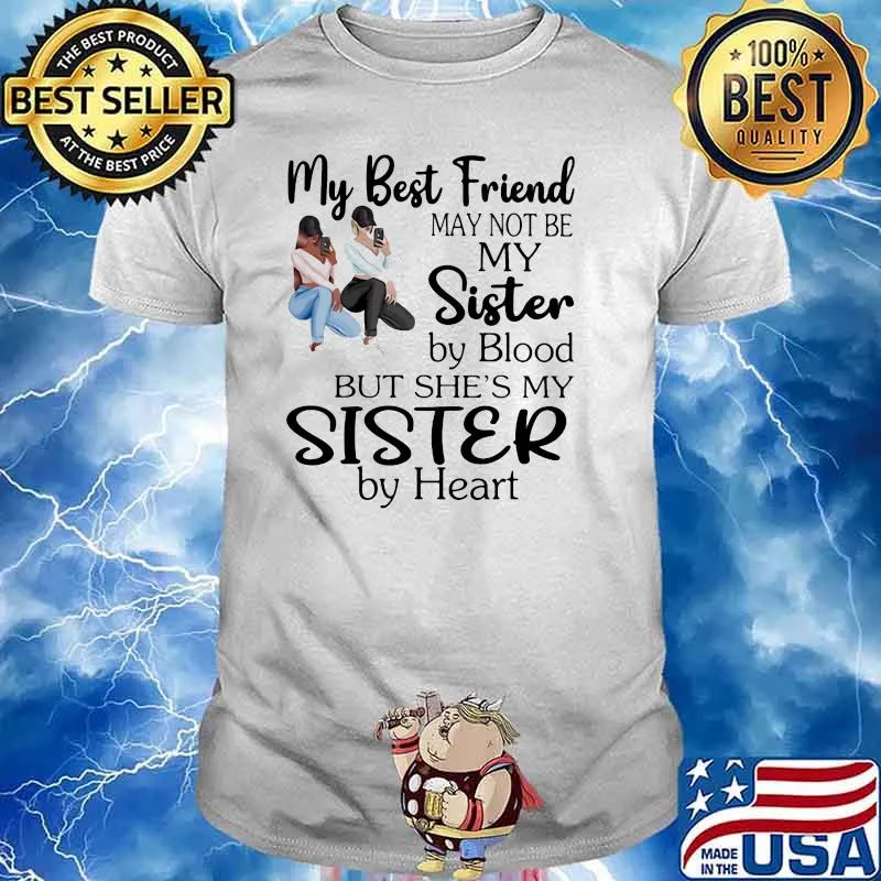 May Best Friend May Not Be My Sister By Blood But She's My Sister By Heart Shirt