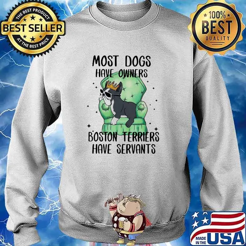 Most dogs have owners boston terriers have servants Sweater