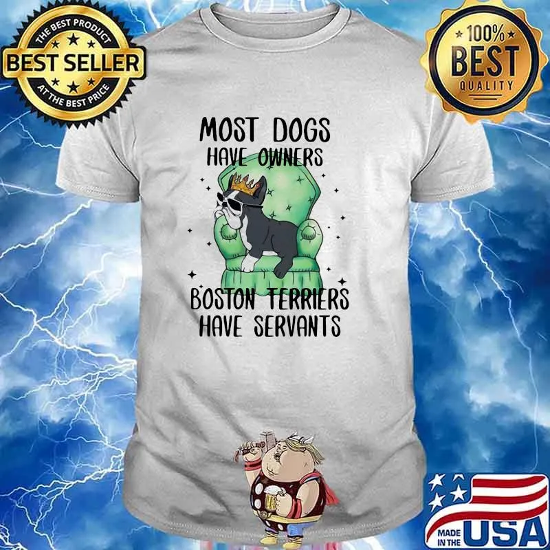 Most dogs have owners boston terriers have servants shirt