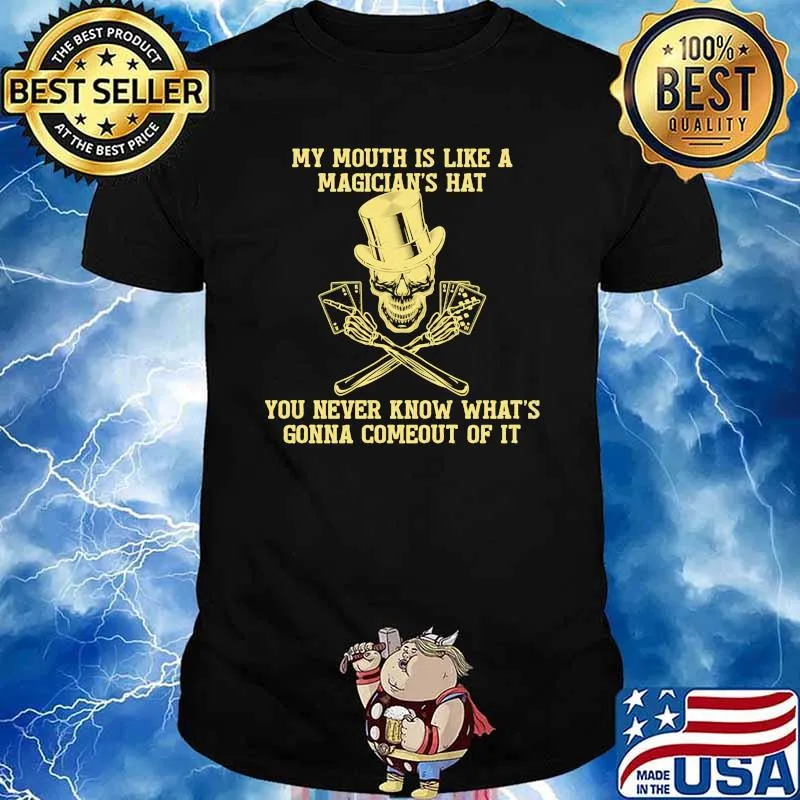 My mouth is like a magicians hat you never know thats gonna comeout of it skull shirt