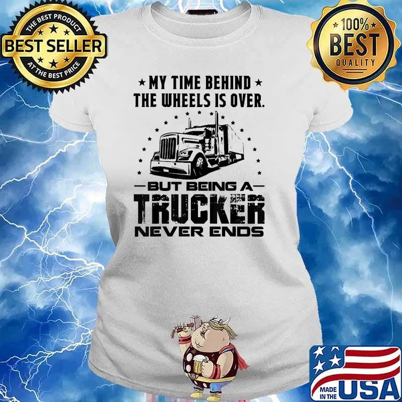 My Time Behind The Unless IS OVer But Being A Trucker Never Ends Shirt Ladies tee