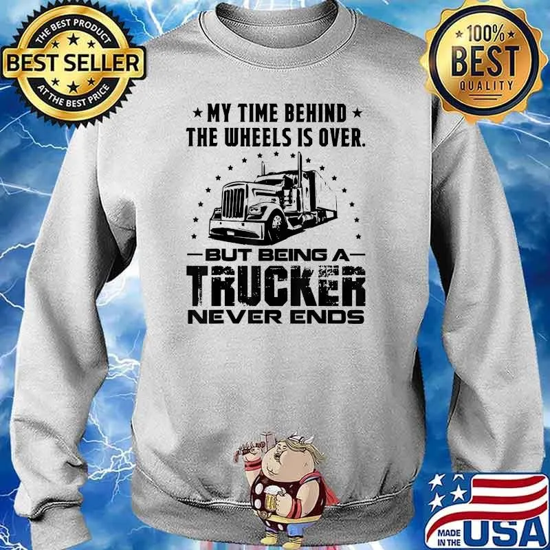 My Time Behind The Unless IS OVer But Being A Trucker Never Ends Shirt Sweater