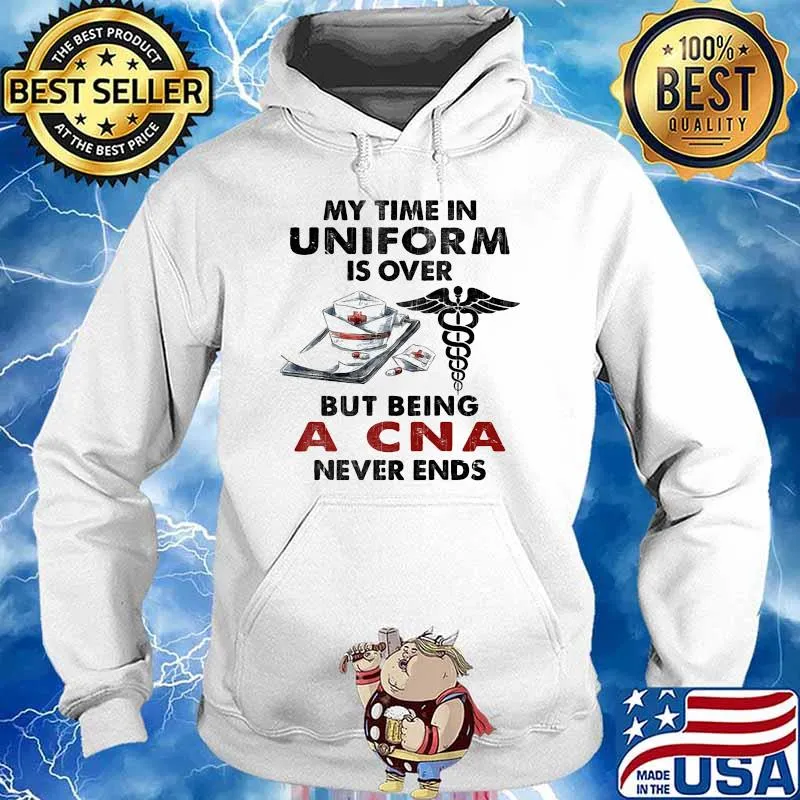 My time in uniform is over but being a CNA never ends s Hoodie