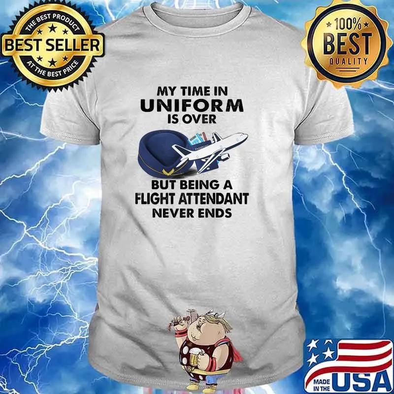 My time in uniform is over but being a flight attendant never ends shirt