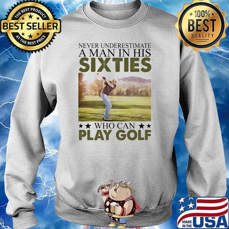 Never underestimate a man in his sixties who can play golf Sweater
