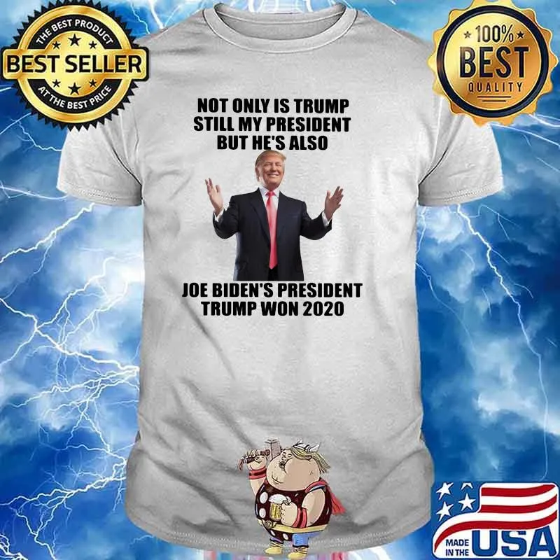 Not Only Is trump Still My President But He's Also Joe Biden's President Trump Won 2020 shirt