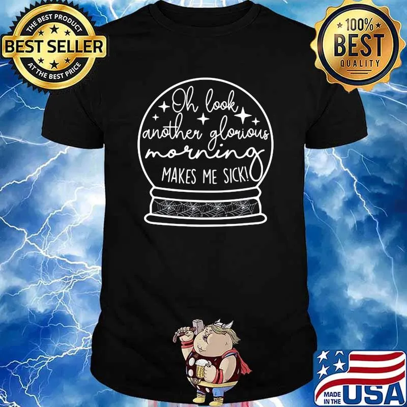 Oh Look Another Glorious Morning Makes Me Sick Shirt