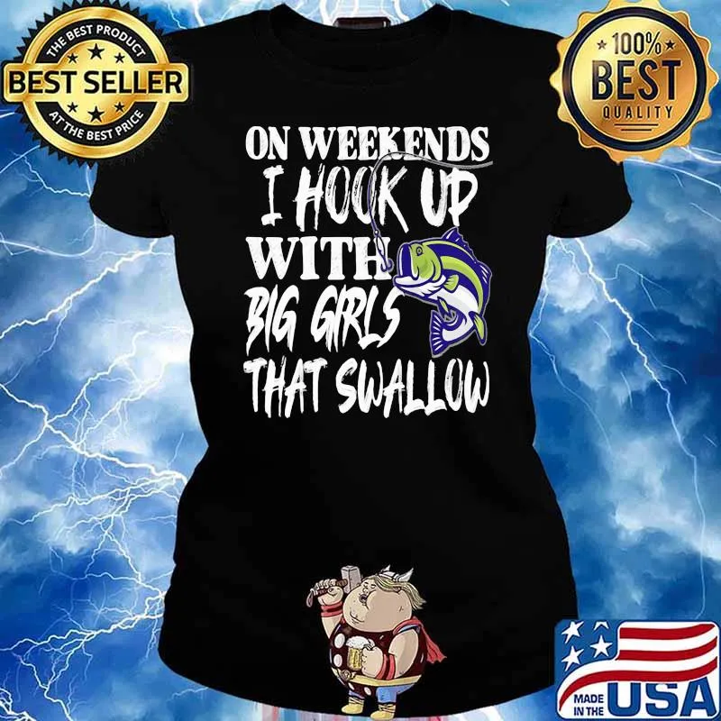 On Weekends I Hook Up With Big Girls That Swallow Fishing Shirt Ladies tee