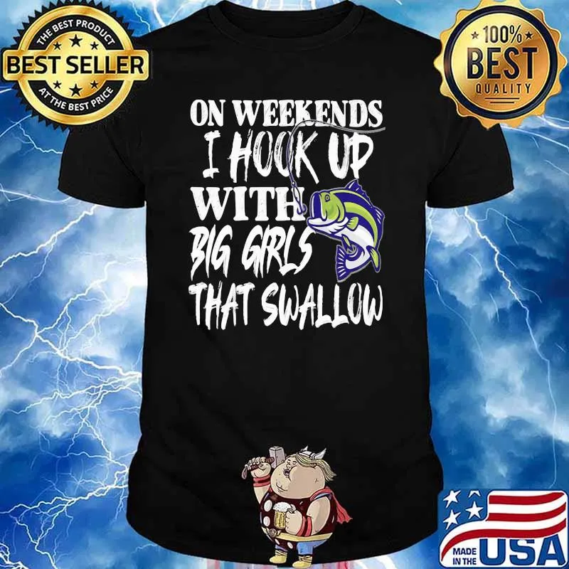 On Weekends I Hook Up With Big Girls That Swallow Fishing Shirt