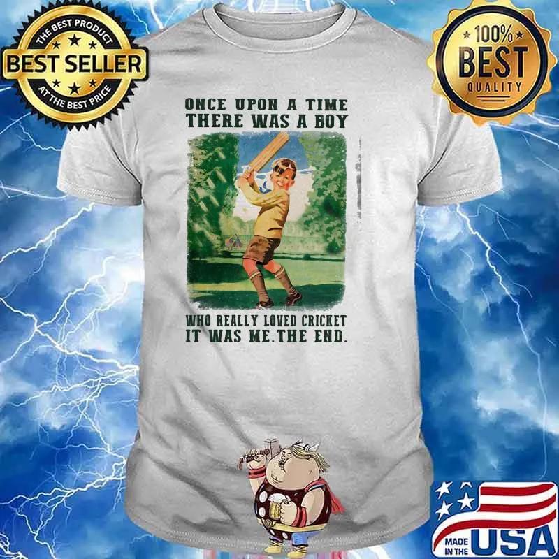 Once upon a time there was a boy who really loved cricket it was me the end shirt
