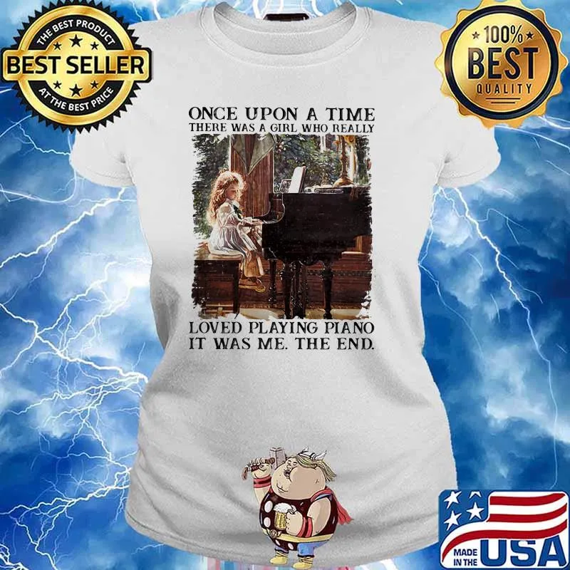 Once upon a time there was a girl who really loved playing piano it was me the end s Ladies tee