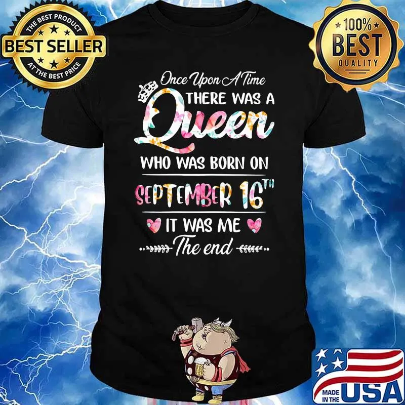 Once Upon A Time There Was A Queen Who Was Born On September 16th It Was Me The End Flower Shirt