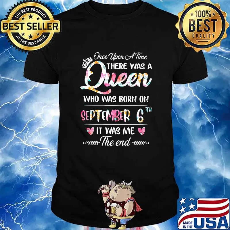 Once Upon A Time There Was A Queen Who Was Born On September 6th It Was Me The End Flower Shirt
