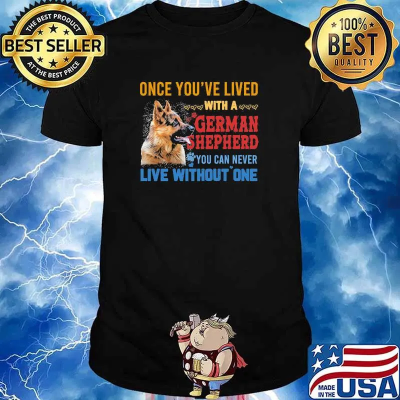 Once youve lived with a german shepherd you can never live without one shirt