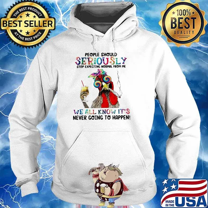 People Should Seriously Stop Expecting Normal From Me We All Know It's Never Going To Happen Rooster Shirt Hoodie