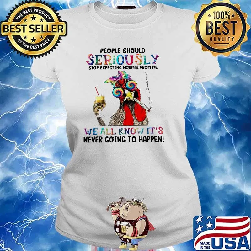 People Should Seriously Stop Expecting Normal From Me We All Know It's Never Going To Happen Rooster Shirt Ladies tee